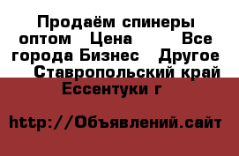 Продаём спинеры оптом › Цена ­ 40 - Все города Бизнес » Другое   . Ставропольский край,Ессентуки г.